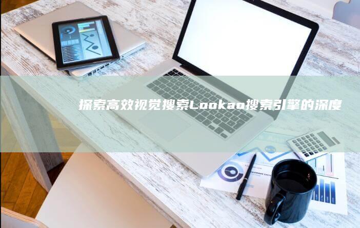 探索高效视觉搜索：Lookao搜索引擎的深度解析与应用