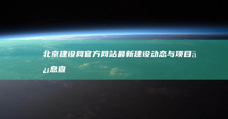 北京建设网官方网站：最新建设动态与项目信息查询平台