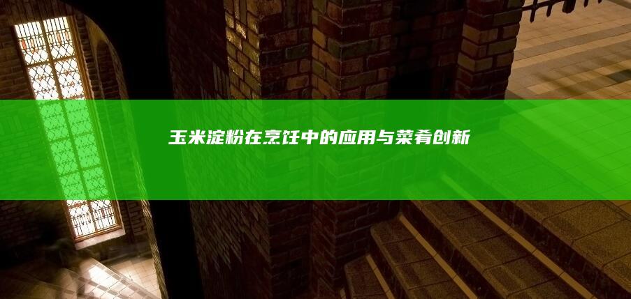 玉米淀粉在烹饪中的应用与菜肴创新